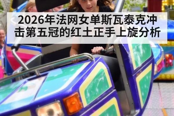 2026年法网女单斯瓦泰克冲击第五冠的红土正手上旋分析
