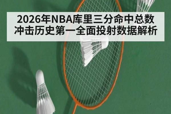2026年NBA库里三分命中总数冲击历史第一全面投射数据解析